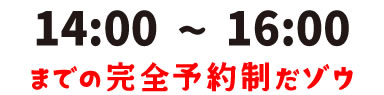 14:00-16:00までの完全予約制だゾウ